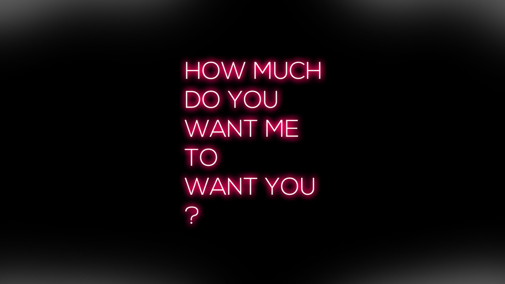 How Much Do You Want Me To Want You?